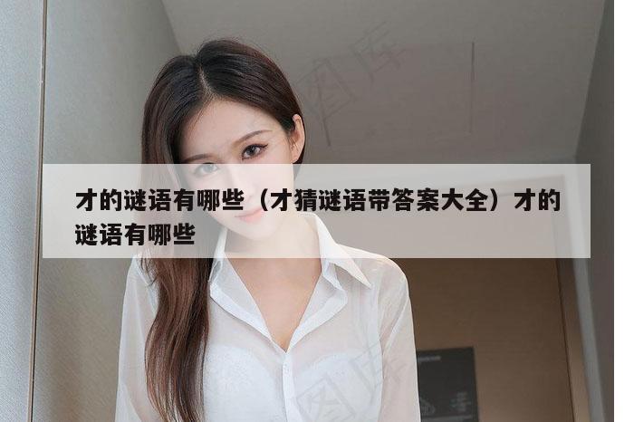 才的谜语有哪些（才猜谜语带答案大全）才的谜语有哪些